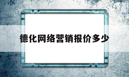 包含德化网络营销报价多少的词条