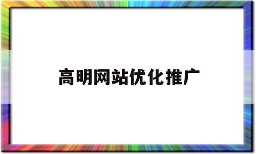 高明网站优化推广(佛山网站推广优化公司)