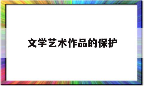 文学艺术作品的保护(文学艺术作品的保护意义)