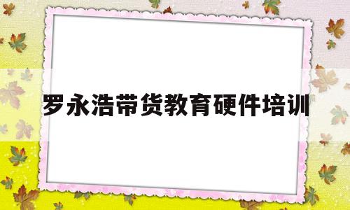 包含罗永浩带货教育硬件培训的词条