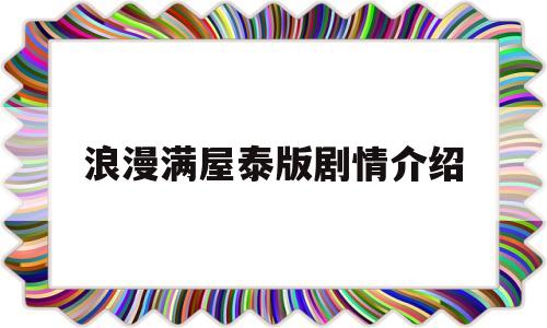 浪漫满屋泰版剧情介绍(浪漫满屋泰国版免费观看97泰剧网)