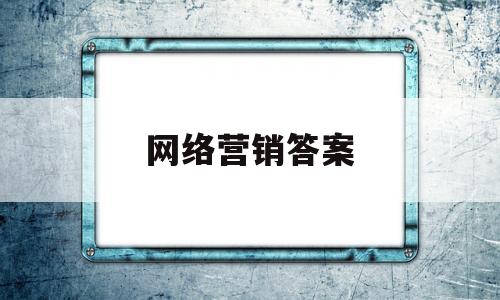 网络营销答案(网络营销答案在哪里找)