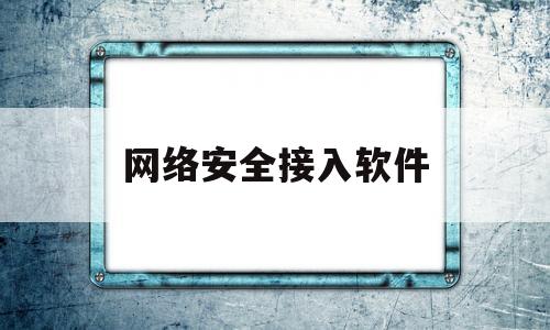 网络安全接入软件(天清网络安全接入控制系统)