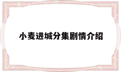 小麦进城分集剧情介绍(142集完整剧情介绍)