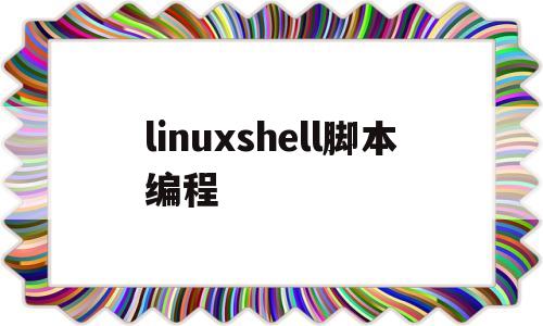 linuxshell脚本编程(linuxshell脚本编程入门)