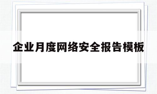 企业月度网络安全报告模板的简单介绍