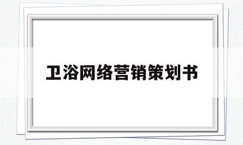 卫浴网络营销策划书(卫浴网络营销策划书模板)