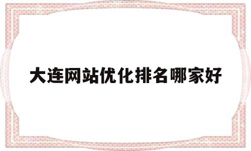 大连网站优化排名哪家好的简单介绍