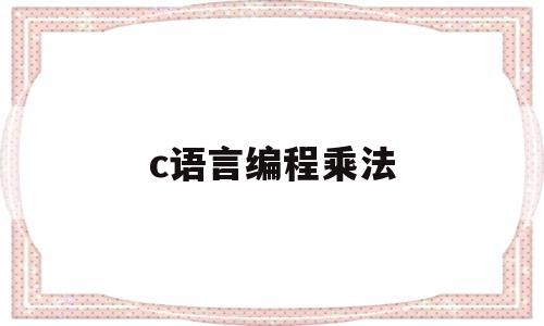 c语言编程乘法(c语言中乘法怎么写)