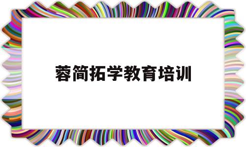 蓉简拓学教育培训(蓉城拓学职业技能培训学校)