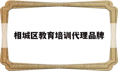 关于相城区教育培训代理品牌的信息