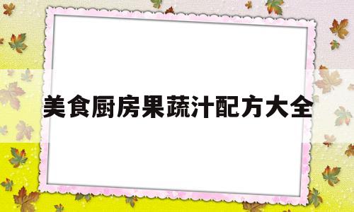 关于美食厨房果蔬汁配方大全的信息