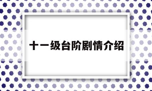 十一级台阶剧情介绍(十一级台阶剧情介绍 探亲)