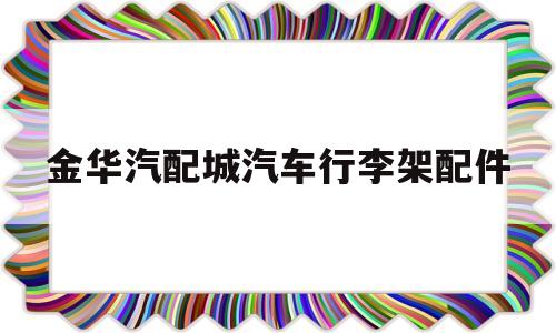 金华汽配城汽车行李架配件(金华汽配城汽车行李架配件批发)