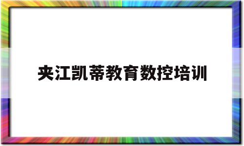 夹江凯蒂教育数控培训(夹江凯蒂教育数控培训学校地址)