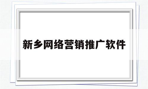 新乡网络营销推广软件(新乡网络营销推广软件公司)