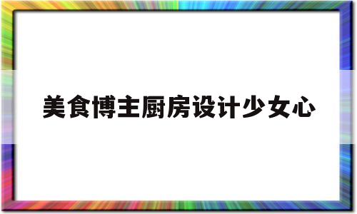 美食博主厨房设计少女心的简单介绍