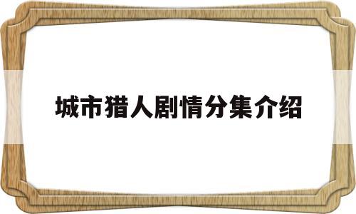 城市猎人剧情分集介绍(城市猎人剧情分集介绍大全)