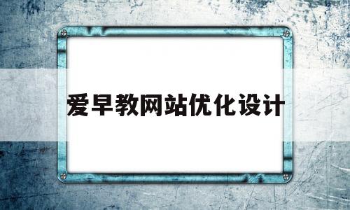 爱早教网站优化设计(爱早教网站优化设计方案)