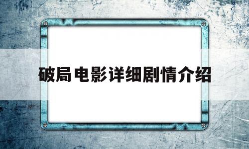 破局电影详细剧情介绍(破局电影详细剧情介绍分集)