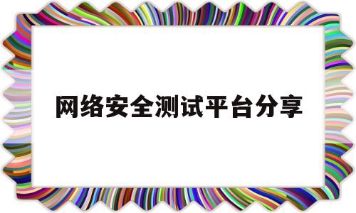 网络安全测试平台分享(网络安全测试方法)