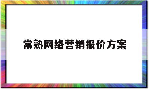 关于常熟网络营销报价方案的信息