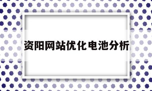 关于资阳网站优化电池分析的信息