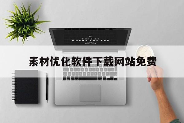 素材优化软件下载网站免费(素材优化软件下载网站免费版)