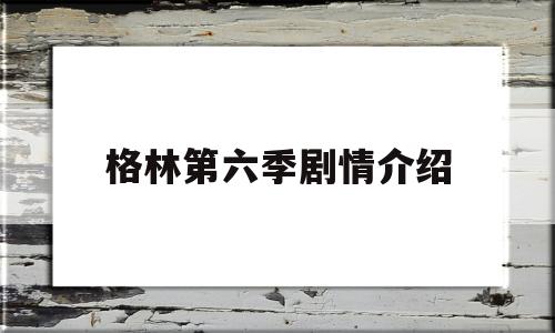 格林第六季剧情介绍(格林第六季剧情分集剧情)