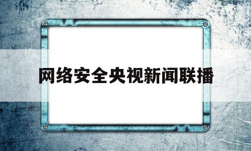 网络安全央视新闻联播(中央电视台网络安全专题课)