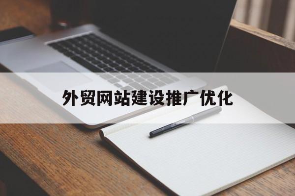 外贸网站建设推广优化(外贸网站建设推广优化建议)