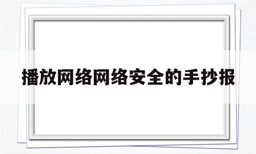 播放网络网络安全的手抄报(播放网络网络安全的手抄报怎么画)