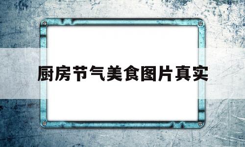 厨房节气美食图片真实(厨房节日是几月几号)