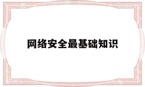 网络安全最基础知识(网络安全基础知识大全)