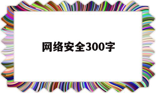 网络安全300字(网络安全300字演讲稿)
