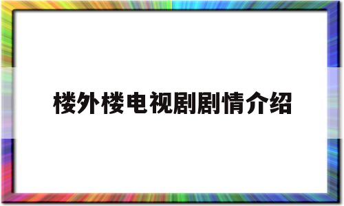 楼外楼电视剧剧情介绍(40集大结局分集剧情介绍)