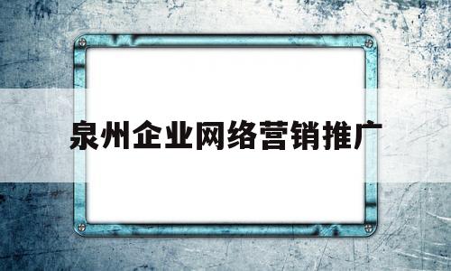 泉州企业网络营销推广(泉州网络推广专员百度百聘)