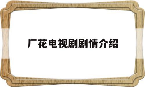 厂花电视剧剧情介绍(电视剧厂花全集剧情介绍)