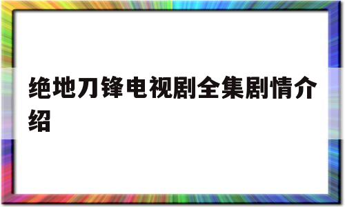 绝地刀锋电视剧全集剧情介绍(绝地刀锋 电视剧全集28集演员表)