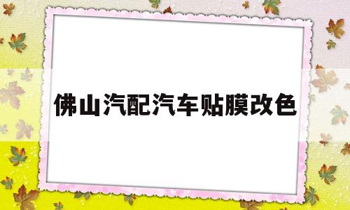 佛山汽配汽车贴膜改色(佛山ax改色膜生产工厂)