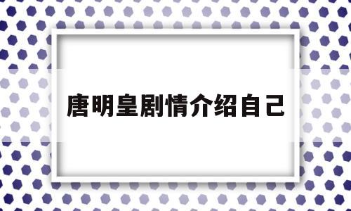 唐明皇剧情介绍自己(唐明皇 电视剧 1992演员)