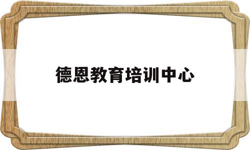 德恩教育培训中心(德恩教育培训中心官网)