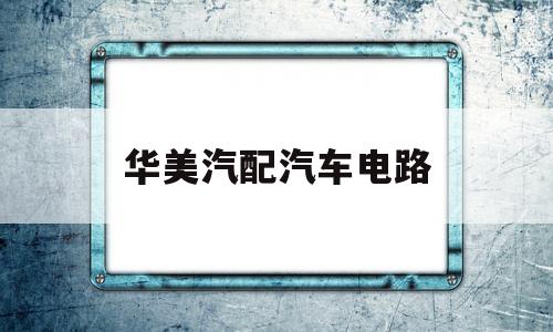 华美汽配汽车电路(华美汽配城公寓怎么样)