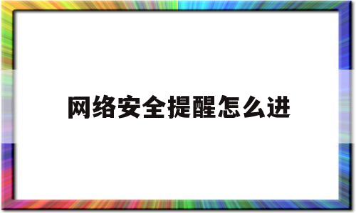 网络安全提醒怎么进(网络安全提醒怎么进去)