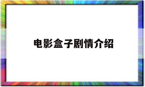 电影盒子剧情介绍(电影盒子剧情介绍大全)