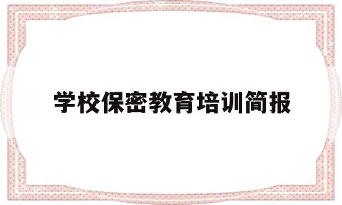 学校保密教育培训简报(学校保密教育培训简报怎么写)