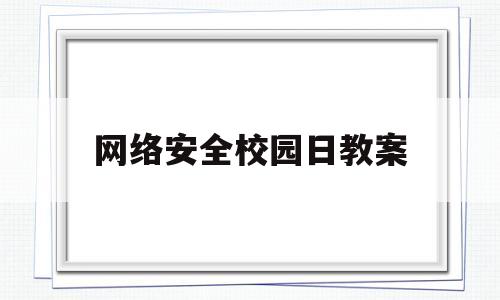 网络安全校园日教案(网络安全校园日主题班会)