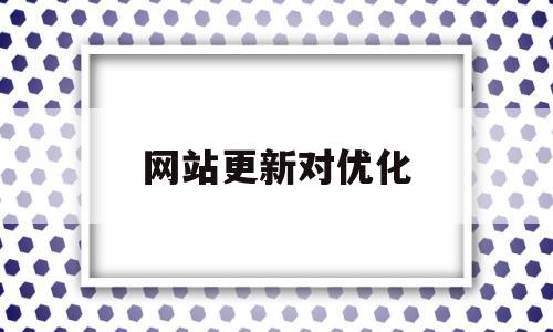 网站更新对优化(网站更新优化能看吗?)