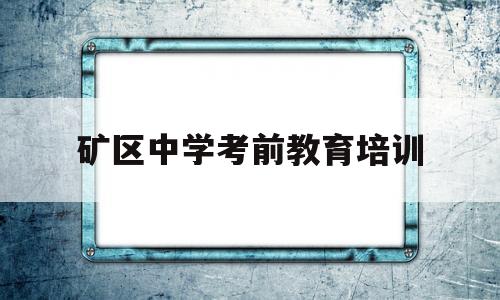 矿区中学考前教育培训(矿区中学2019年高考成绩)