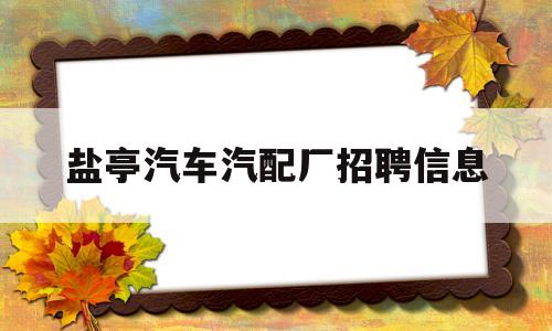 盐亭汽车汽配厂招聘信息(盐亭汽车汽配厂招聘信息网)